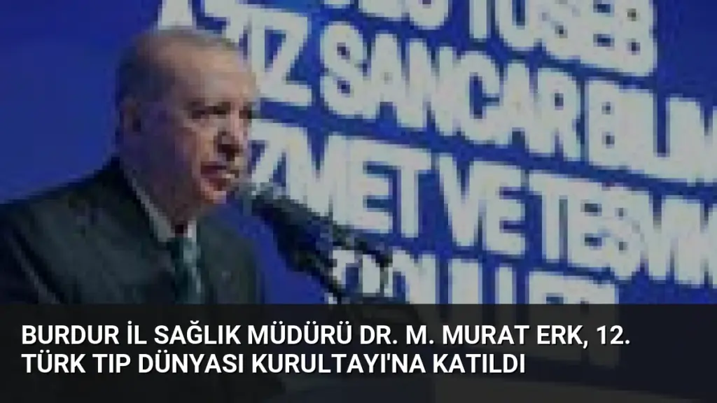 Burdur İl Sağlık Müdürü Dr. M. Murat ERK, 12. Türk Tıp Dünyası Kurultayı'na Katıldı