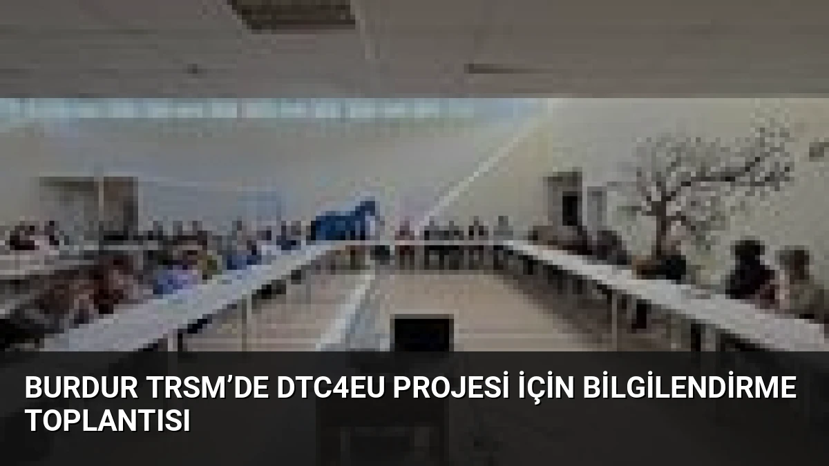 Burdur TRSM’de DTC4EU Projesi İçin Bilgilendirme Toplantısı
