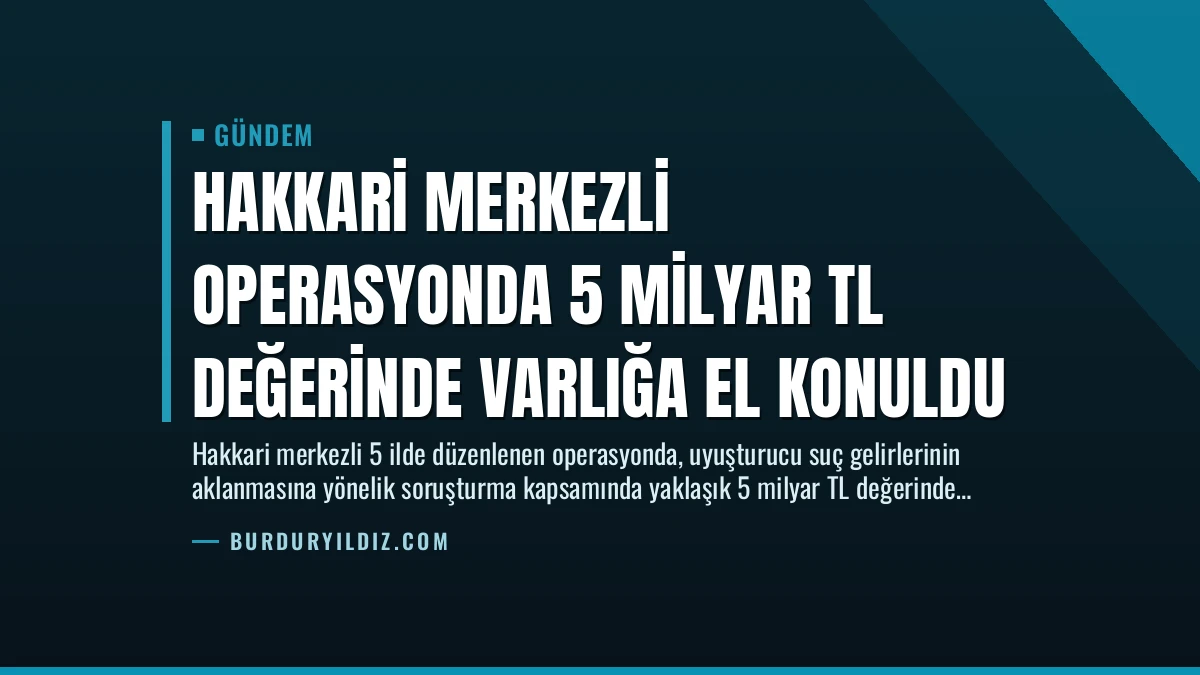 Hakkari Merkezli Operasyonda 5 Milyar TL Değerinde Varlığa El Konuldu