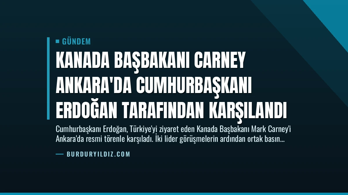 Kanada Başbakanı Carney Ankara’da Cumhurbaşkanı Erdoğan Tarafından Karşılandı