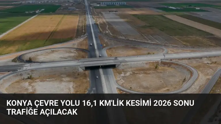 Konya Çevre Yolu 16,1 Km’lik Kesimi 2026 Sonu Trafiğe Açılacak