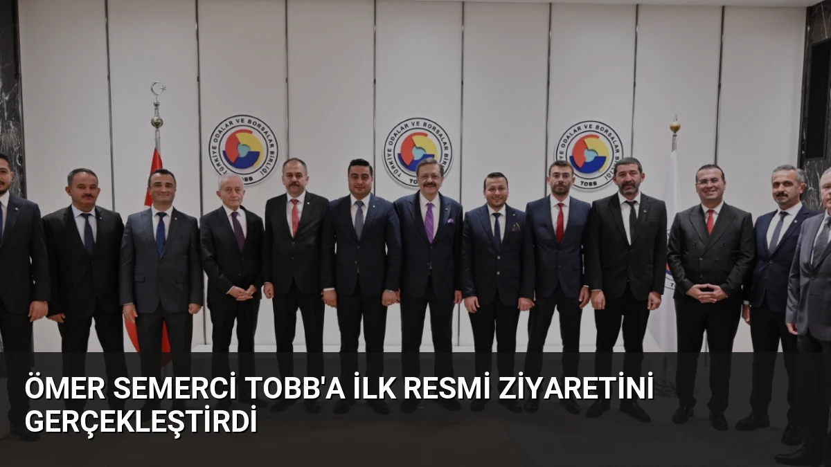 Ömer Semerci TOBB’a İlk Resmi Ziyaretini Gerçekleştirdi