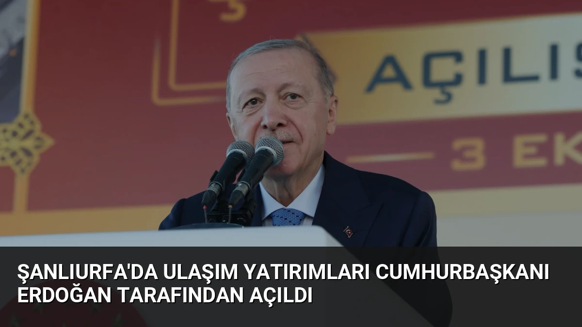 Şanlıurfa’da Ulaşım Yatırımları Cumhurbaşkanı Erdoğan Tarafından Açıldı