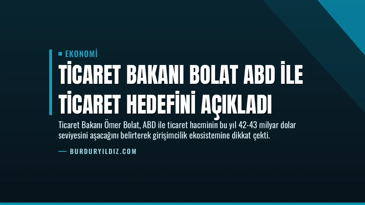 Ticaret Bakanı Bolat ABD ile Ticaret Hedefini Açıkladı