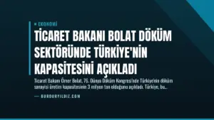 Ticaret Bakanı Bolat Döküm Sektöründe Türkiye’nin Kapasitesini Açıkladı