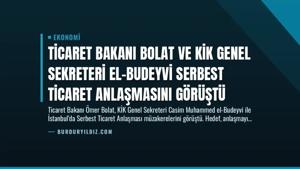 Ticaret Bakanı Bolat ve KİK Genel Sekreteri El-Budeyvi Serbest Ticaret Anlaşmasını Görüştü