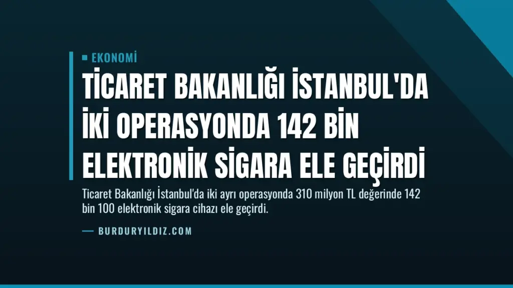 Ticaret Bakanlığı İstanbul'da İki Operasyonda 142 Bin Elektronik Sigara Ele Geçirdi
