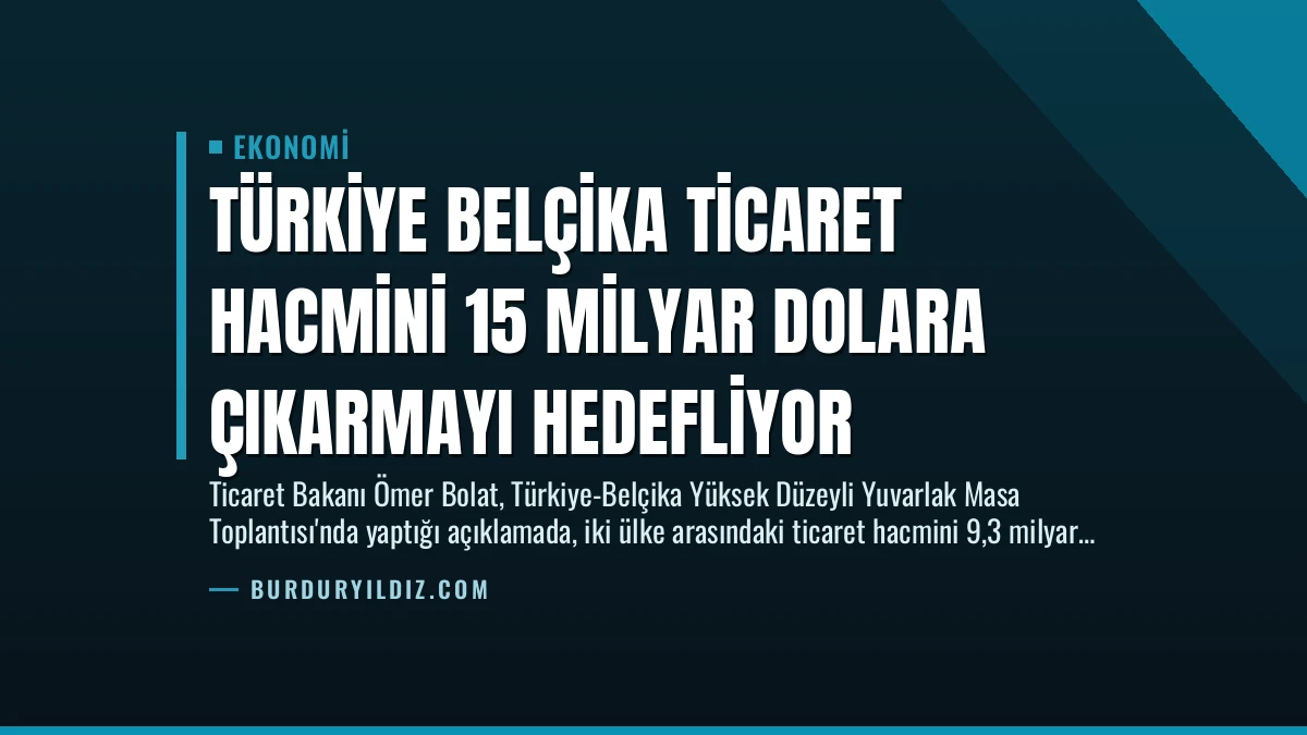Türkiye Belçika Ticaret Hacmini 15 Milyar Dolara Çıkarmayı Hedefliyor