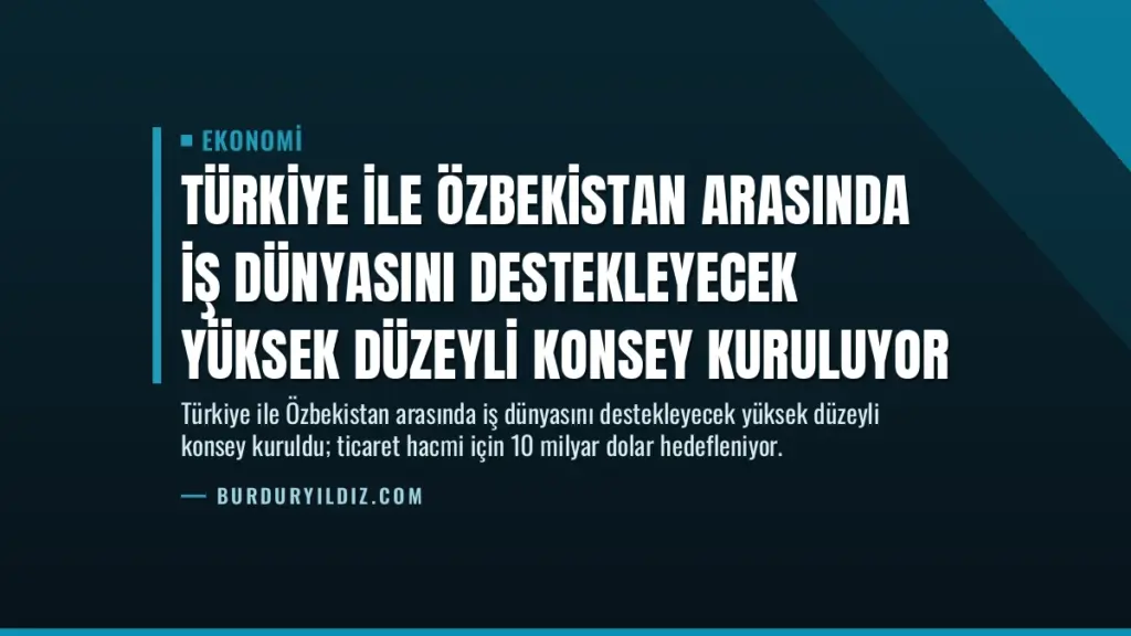 Türkiye ile Özbekistan Arasında İş Dünyasını Destekleyecek Yüksek Düzeyli Konsey Kuruluyor