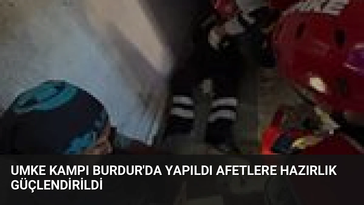 UMKE Kampı Burdur’da Yapıldı Afetlere Hazırlık Güçlendirildi
