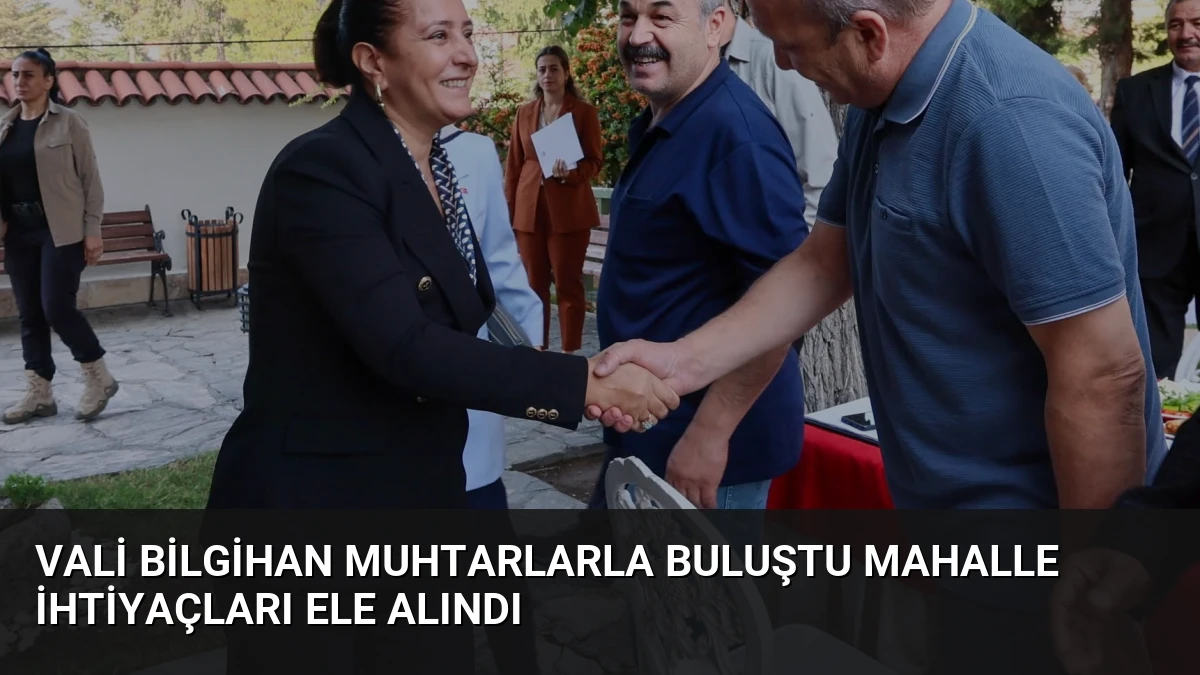 Vali Bilgihan Muhtarlarla Buluştu Mahalle İhtiyaçları Ele Alındı