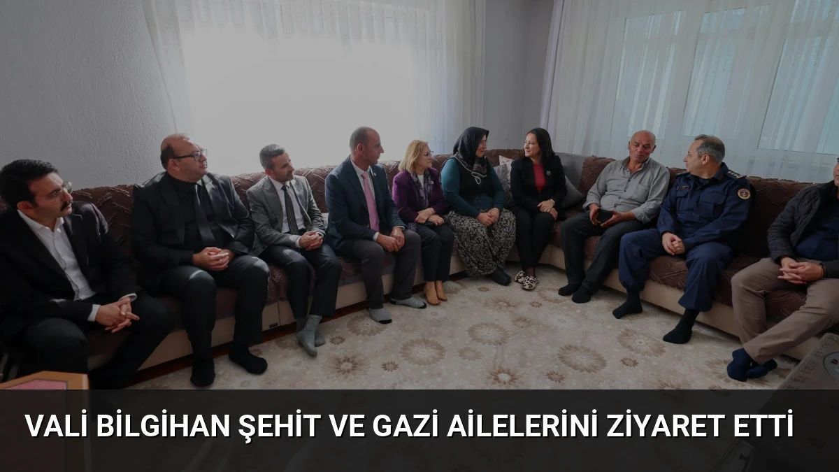 Vali Bilgihan Şehit ve Gazi Ailelerini Ziyaret Etti